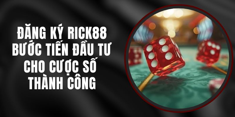 Đăng Ký Rick88 – Bước Tiến Đầu Tư Cho Cược Số Thành Công