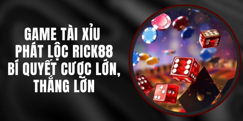 Game Tài Xỉu Phát Lộc Rick88 – Bí Quyết Cược Lớn, Thắng Lớn