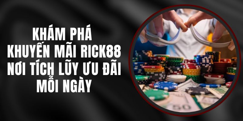 Khám Phá Khuyến Mãi Rick88 – Nơi Tích Lũy Ưu Đãi Mỗi Ngày