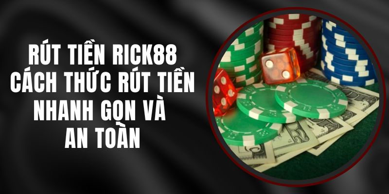 Rút tiền Rick88 – Cách Thức Rút Tiền Nhanh Gọn và An Toàn