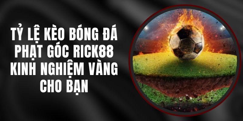 Tỷ Lệ Kèo Bóng Đá Phạt Góc Rick88 - Kinh Nghiệm Vàng Cho Bạn